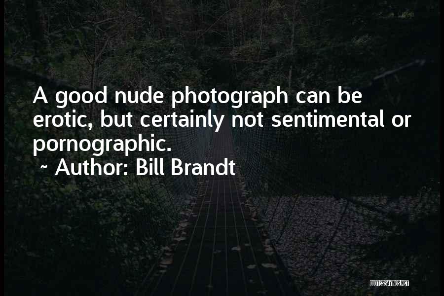 Bill Brandt Quotes: A Good Nude Photograph Can Be Erotic, But Certainly Not Sentimental Or Pornographic.