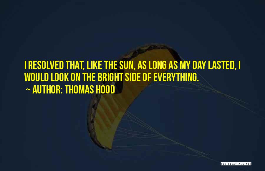 Thomas Hood Quotes: I Resolved That, Like The Sun, As Long As My Day Lasted, I Would Look On The Bright Side Of