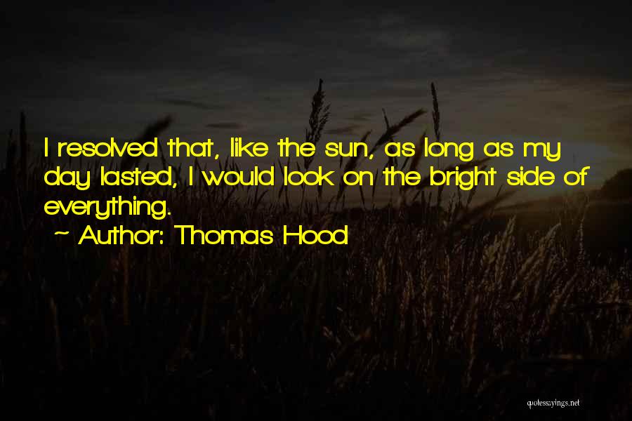 Thomas Hood Quotes: I Resolved That, Like The Sun, As Long As My Day Lasted, I Would Look On The Bright Side Of