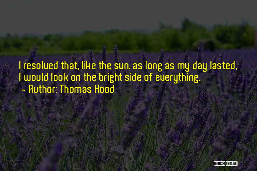 Thomas Hood Quotes: I Resolved That, Like The Sun, As Long As My Day Lasted, I Would Look On The Bright Side Of