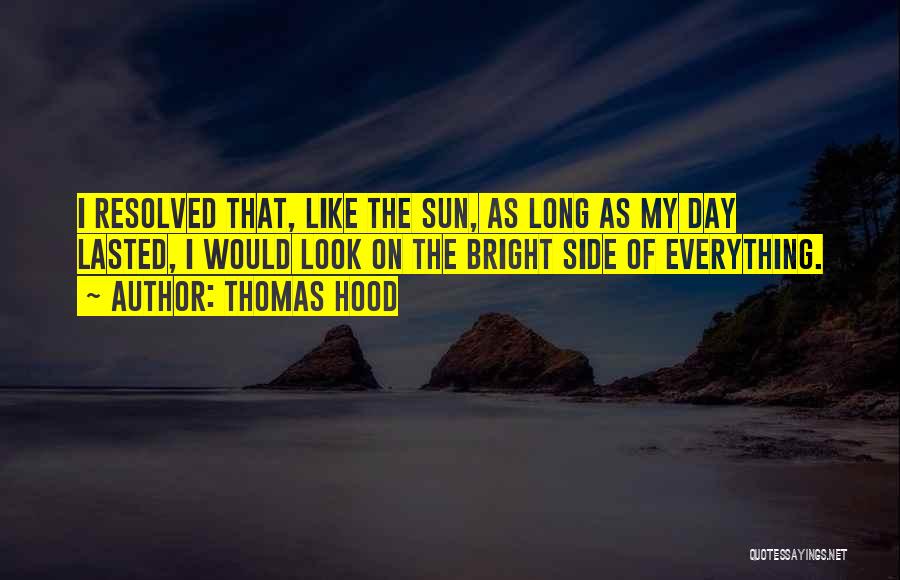Thomas Hood Quotes: I Resolved That, Like The Sun, As Long As My Day Lasted, I Would Look On The Bright Side Of