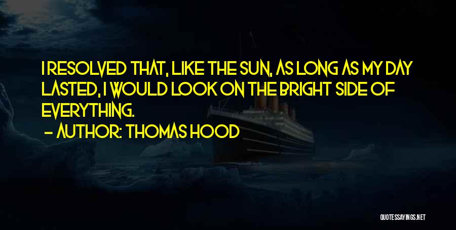 Thomas Hood Quotes: I Resolved That, Like The Sun, As Long As My Day Lasted, I Would Look On The Bright Side Of