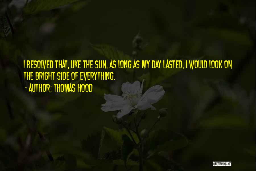 Thomas Hood Quotes: I Resolved That, Like The Sun, As Long As My Day Lasted, I Would Look On The Bright Side Of