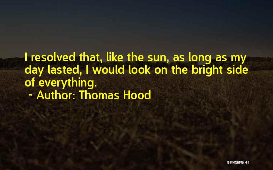 Thomas Hood Quotes: I Resolved That, Like The Sun, As Long As My Day Lasted, I Would Look On The Bright Side Of