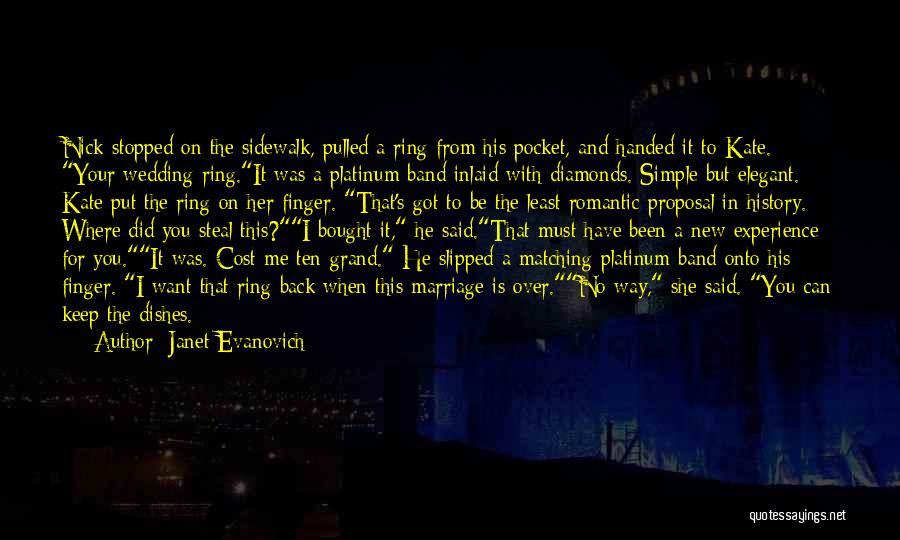 Janet Evanovich Quotes: Nick Stopped On The Sidewalk, Pulled A Ring From His Pocket, And Handed It To Kate. Your Wedding Ring.it Was