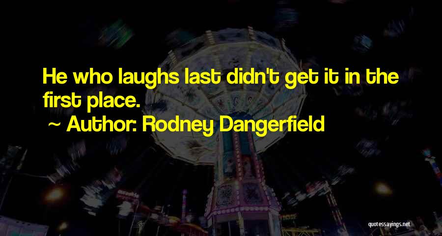 Rodney Dangerfield Quotes: He Who Laughs Last Didn't Get It In The First Place.