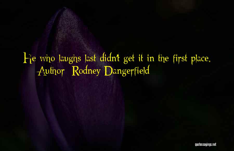 Rodney Dangerfield Quotes: He Who Laughs Last Didn't Get It In The First Place.