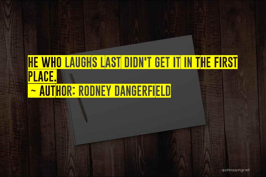 Rodney Dangerfield Quotes: He Who Laughs Last Didn't Get It In The First Place.