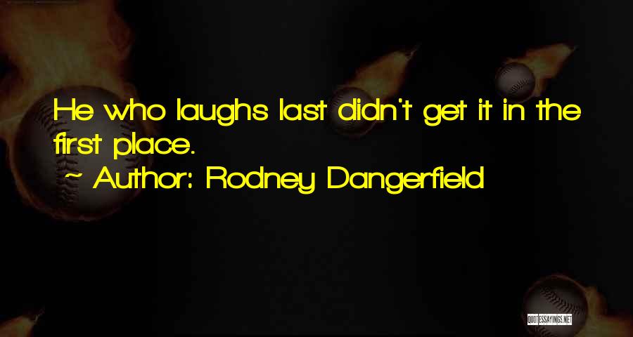 Rodney Dangerfield Quotes: He Who Laughs Last Didn't Get It In The First Place.