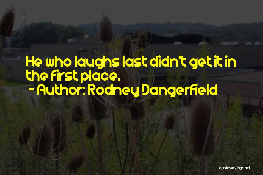 Rodney Dangerfield Quotes: He Who Laughs Last Didn't Get It In The First Place.