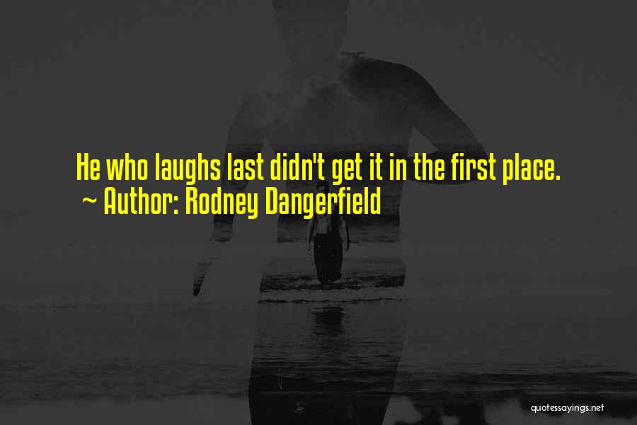 Rodney Dangerfield Quotes: He Who Laughs Last Didn't Get It In The First Place.