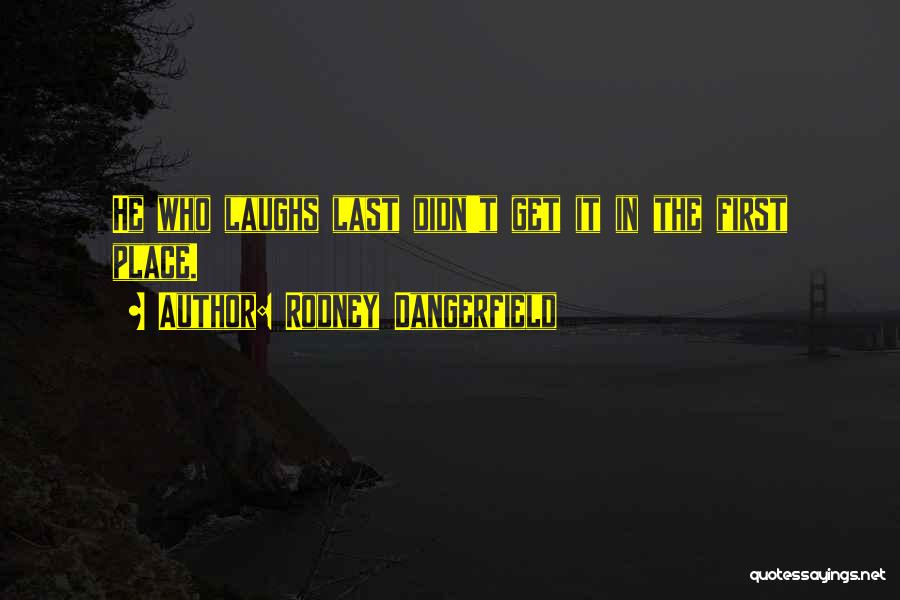 Rodney Dangerfield Quotes: He Who Laughs Last Didn't Get It In The First Place.