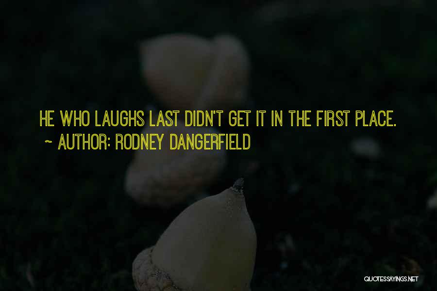 Rodney Dangerfield Quotes: He Who Laughs Last Didn't Get It In The First Place.