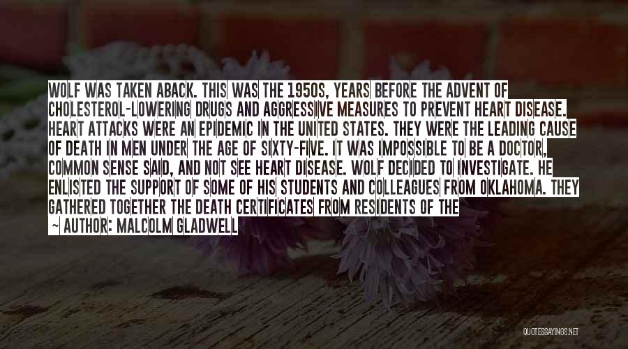 Malcolm Gladwell Quotes: Wolf Was Taken Aback. This Was The 1950s, Years Before The Advent Of Cholesterol-lowering Drugs And Aggressive Measures To Prevent