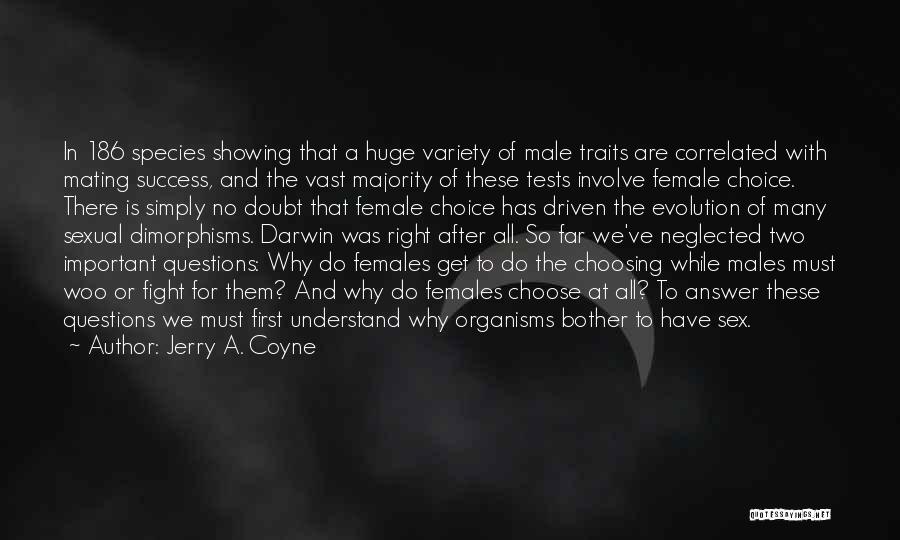 Jerry A. Coyne Quotes: In 186 Species Showing That A Huge Variety Of Male Traits Are Correlated With Mating Success, And The Vast Majority