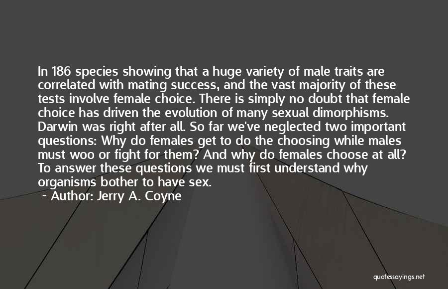 Jerry A. Coyne Quotes: In 186 Species Showing That A Huge Variety Of Male Traits Are Correlated With Mating Success, And The Vast Majority