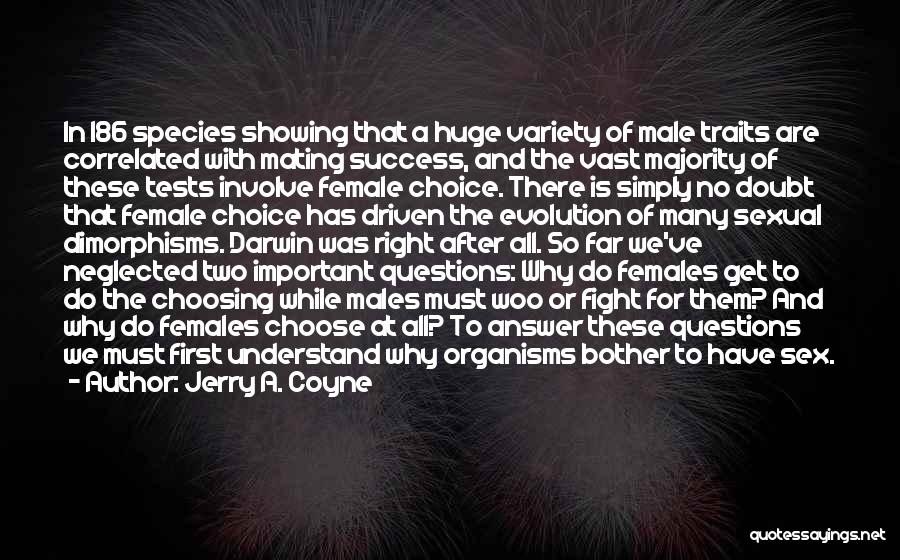 Jerry A. Coyne Quotes: In 186 Species Showing That A Huge Variety Of Male Traits Are Correlated With Mating Success, And The Vast Majority