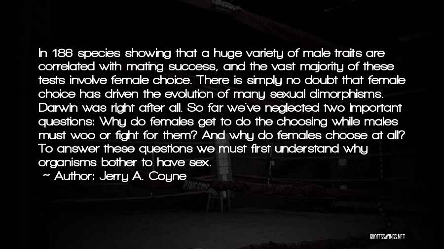Jerry A. Coyne Quotes: In 186 Species Showing That A Huge Variety Of Male Traits Are Correlated With Mating Success, And The Vast Majority