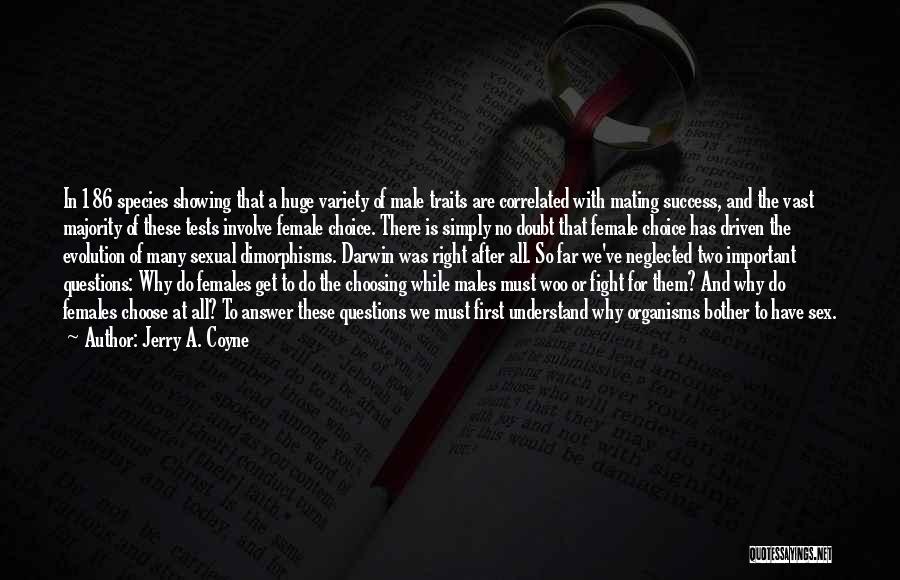 Jerry A. Coyne Quotes: In 186 Species Showing That A Huge Variety Of Male Traits Are Correlated With Mating Success, And The Vast Majority