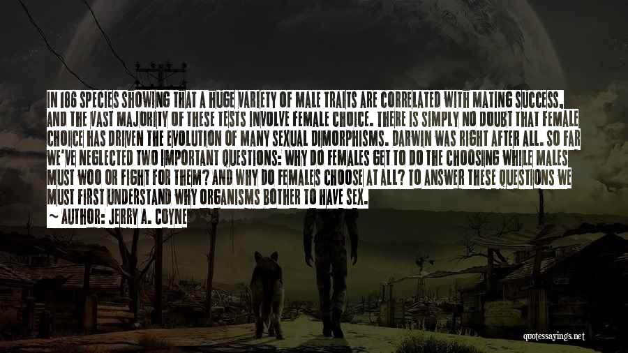 Jerry A. Coyne Quotes: In 186 Species Showing That A Huge Variety Of Male Traits Are Correlated With Mating Success, And The Vast Majority