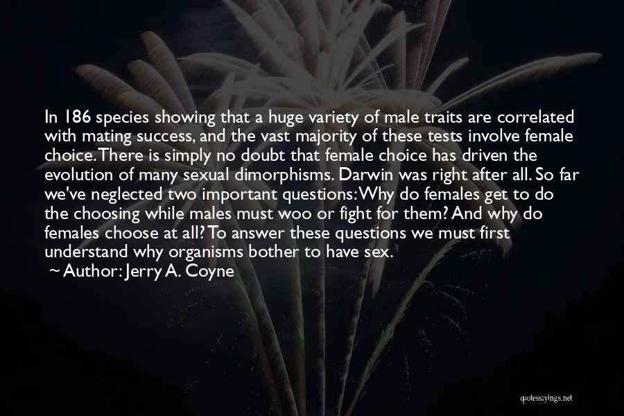 Jerry A. Coyne Quotes: In 186 Species Showing That A Huge Variety Of Male Traits Are Correlated With Mating Success, And The Vast Majority