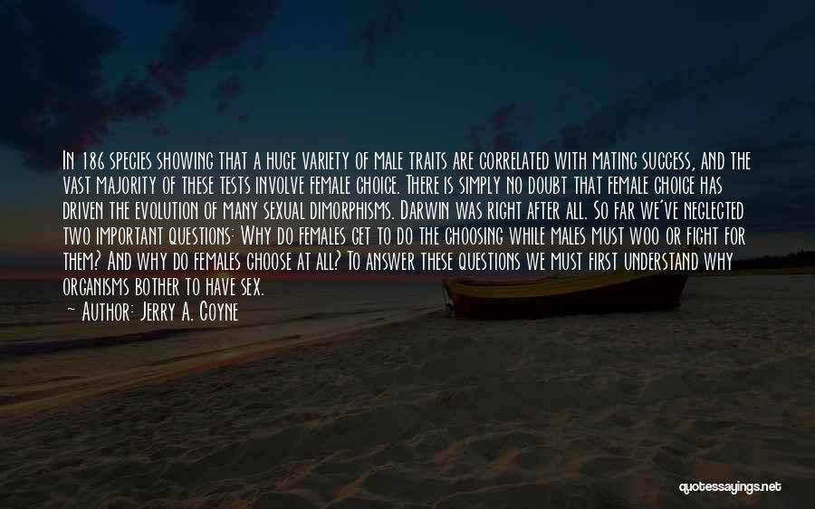 Jerry A. Coyne Quotes: In 186 Species Showing That A Huge Variety Of Male Traits Are Correlated With Mating Success, And The Vast Majority