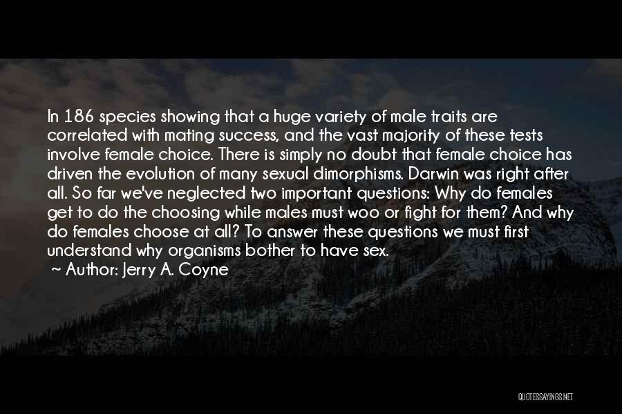 Jerry A. Coyne Quotes: In 186 Species Showing That A Huge Variety Of Male Traits Are Correlated With Mating Success, And The Vast Majority