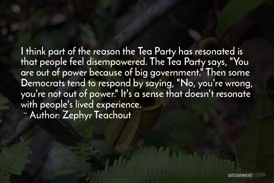 Zephyr Teachout Quotes: I Think Part Of The Reason The Tea Party Has Resonated Is That People Feel Disempowered. The Tea Party Says,