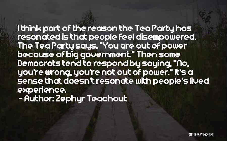 Zephyr Teachout Quotes: I Think Part Of The Reason The Tea Party Has Resonated Is That People Feel Disempowered. The Tea Party Says,