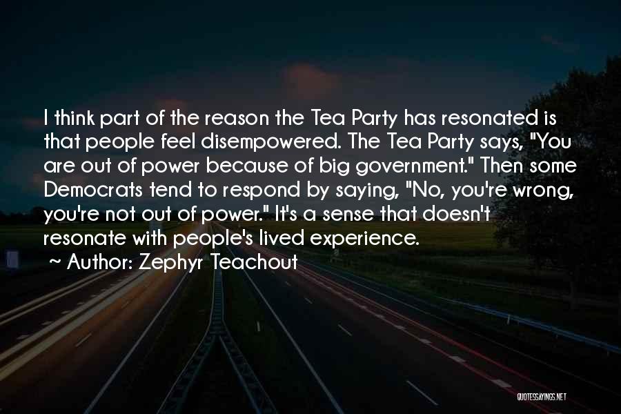 Zephyr Teachout Quotes: I Think Part Of The Reason The Tea Party Has Resonated Is That People Feel Disempowered. The Tea Party Says,