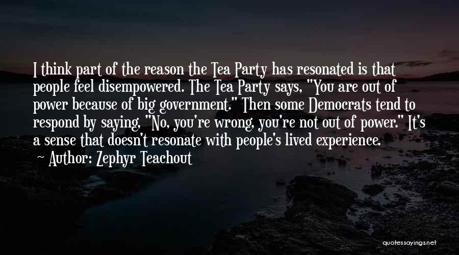 Zephyr Teachout Quotes: I Think Part Of The Reason The Tea Party Has Resonated Is That People Feel Disempowered. The Tea Party Says,