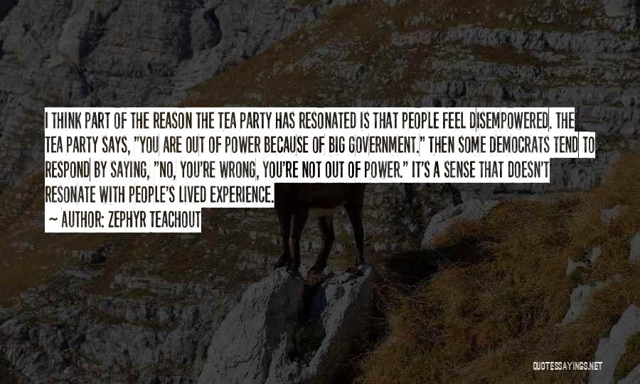 Zephyr Teachout Quotes: I Think Part Of The Reason The Tea Party Has Resonated Is That People Feel Disempowered. The Tea Party Says,