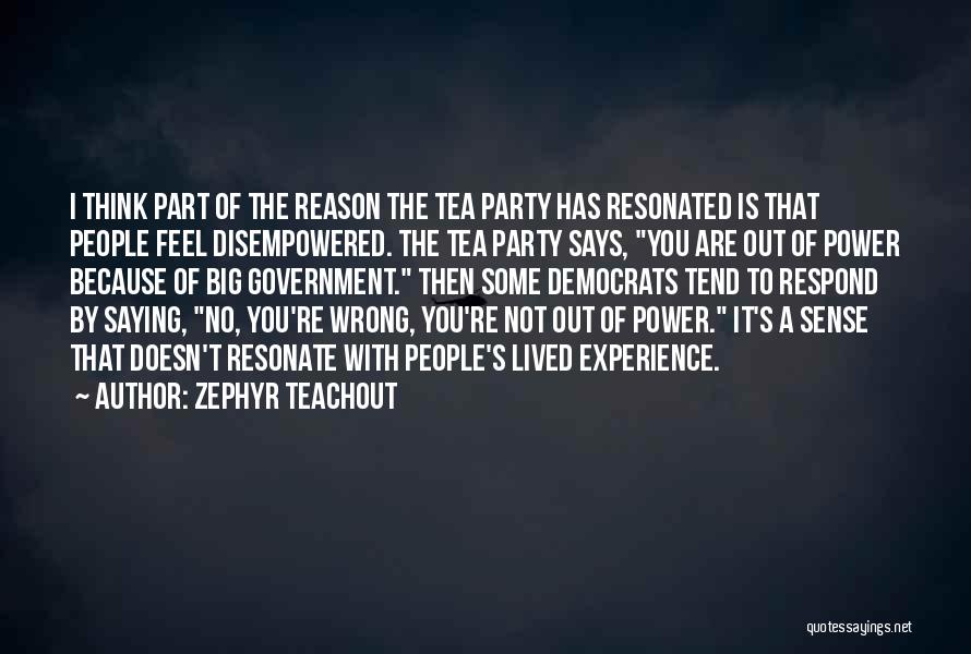 Zephyr Teachout Quotes: I Think Part Of The Reason The Tea Party Has Resonated Is That People Feel Disempowered. The Tea Party Says,