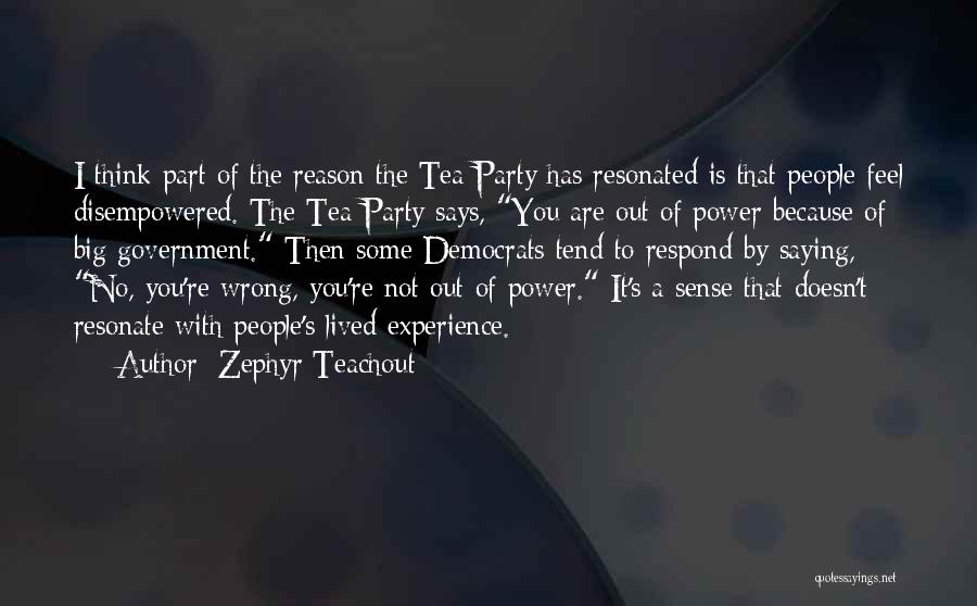Zephyr Teachout Quotes: I Think Part Of The Reason The Tea Party Has Resonated Is That People Feel Disempowered. The Tea Party Says,
