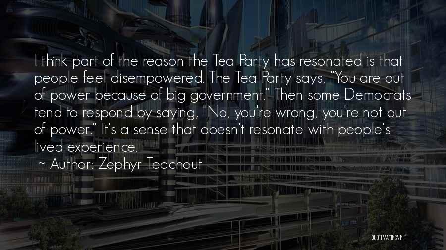 Zephyr Teachout Quotes: I Think Part Of The Reason The Tea Party Has Resonated Is That People Feel Disempowered. The Tea Party Says,