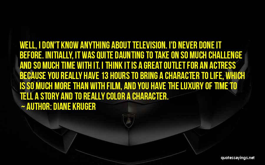 Diane Kruger Quotes: Well, I Don't Know Anything About Television. I'd Never Done It Before. Initially, It Was Quite Daunting To Take On