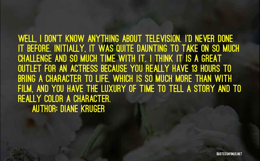 Diane Kruger Quotes: Well, I Don't Know Anything About Television. I'd Never Done It Before. Initially, It Was Quite Daunting To Take On