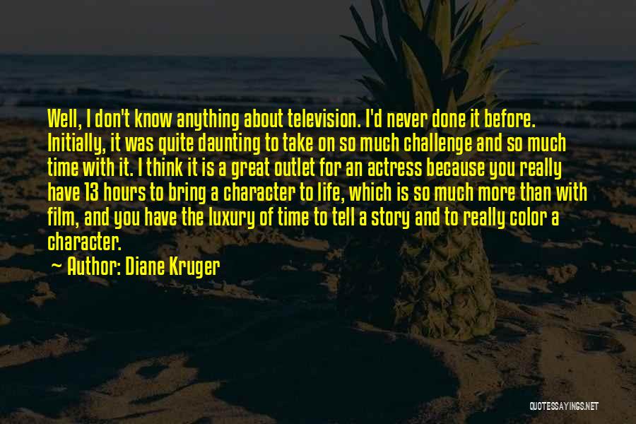 Diane Kruger Quotes: Well, I Don't Know Anything About Television. I'd Never Done It Before. Initially, It Was Quite Daunting To Take On