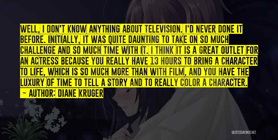 Diane Kruger Quotes: Well, I Don't Know Anything About Television. I'd Never Done It Before. Initially, It Was Quite Daunting To Take On