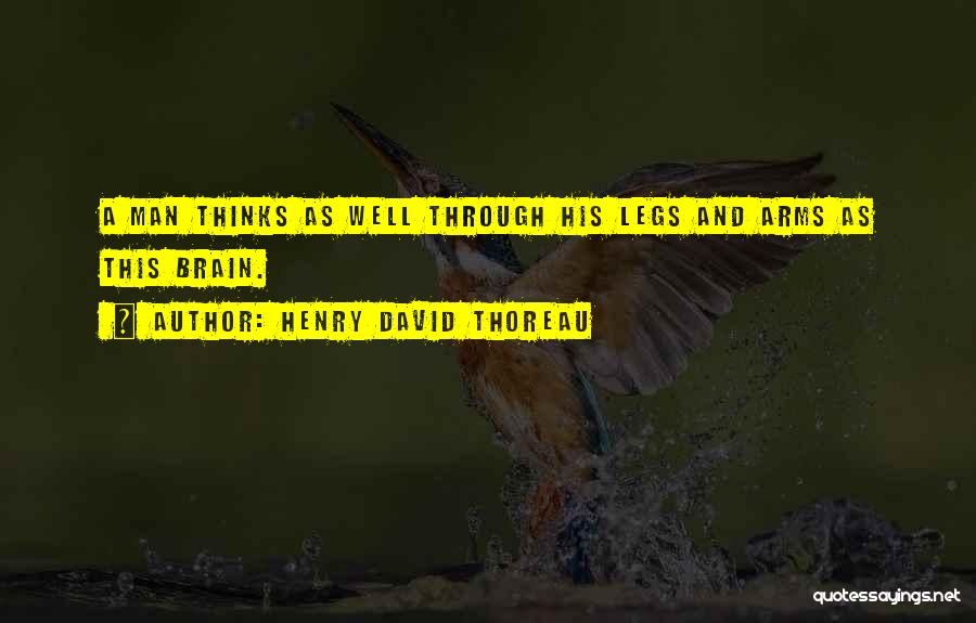 Henry David Thoreau Quotes: A Man Thinks As Well Through His Legs And Arms As This Brain.