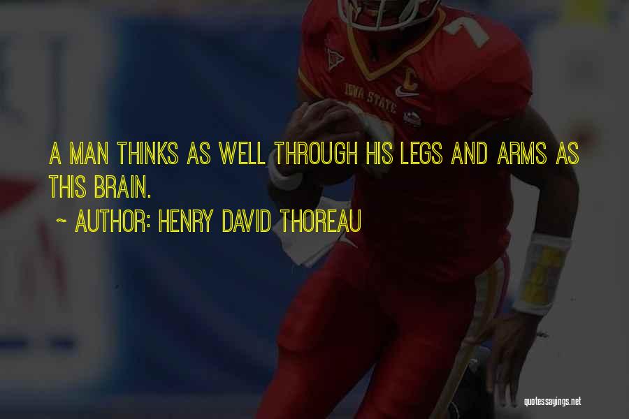 Henry David Thoreau Quotes: A Man Thinks As Well Through His Legs And Arms As This Brain.