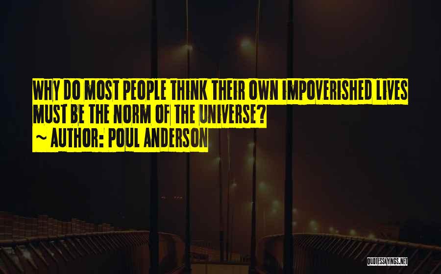 Poul Anderson Quotes: Why Do Most People Think Their Own Impoverished Lives Must Be The Norm Of The Universe?