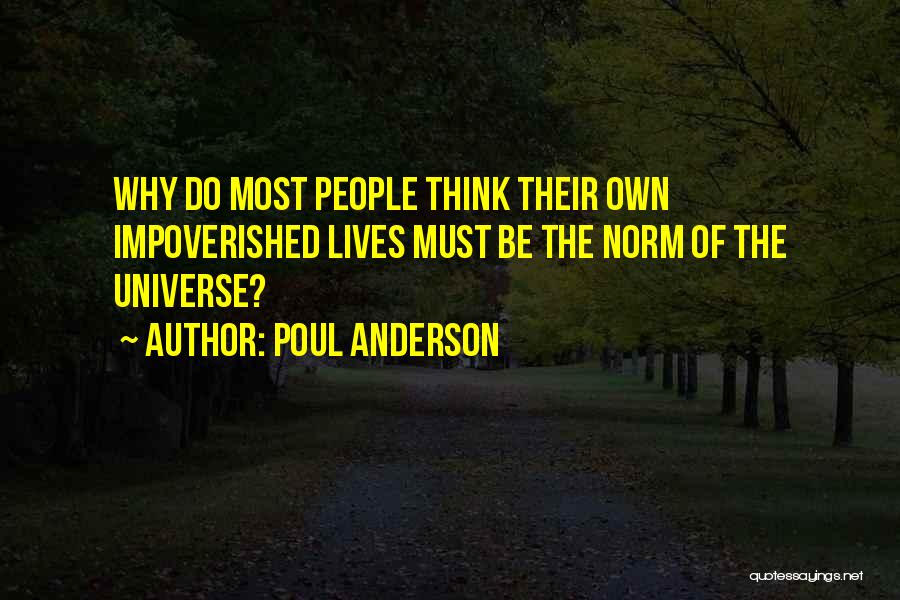Poul Anderson Quotes: Why Do Most People Think Their Own Impoverished Lives Must Be The Norm Of The Universe?