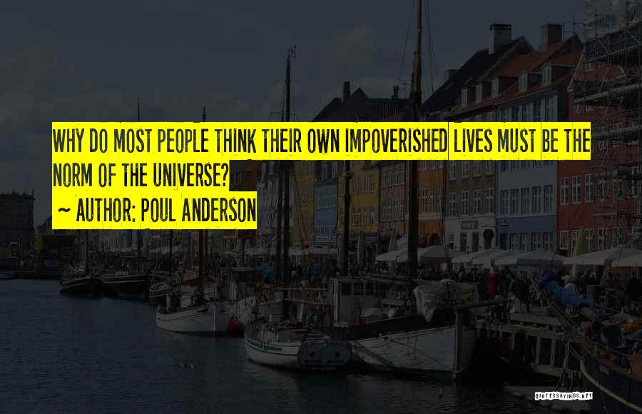 Poul Anderson Quotes: Why Do Most People Think Their Own Impoverished Lives Must Be The Norm Of The Universe?