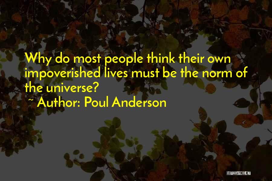 Poul Anderson Quotes: Why Do Most People Think Their Own Impoverished Lives Must Be The Norm Of The Universe?