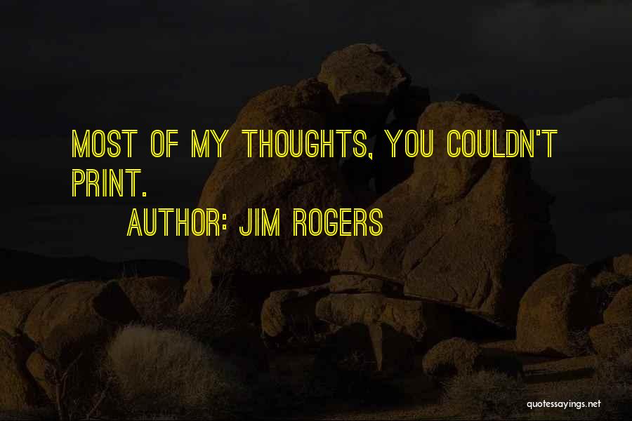 Jim Rogers Quotes: Most Of My Thoughts, You Couldn't Print.