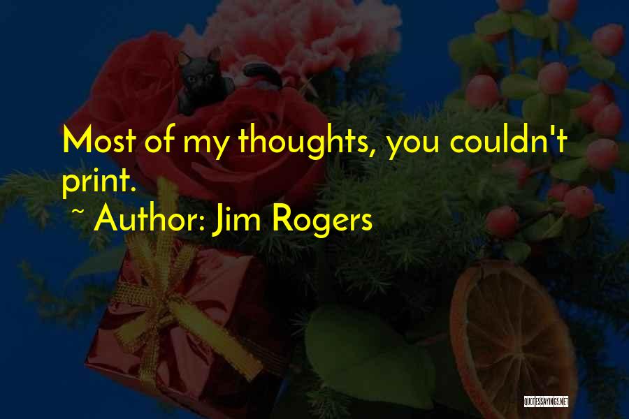 Jim Rogers Quotes: Most Of My Thoughts, You Couldn't Print.