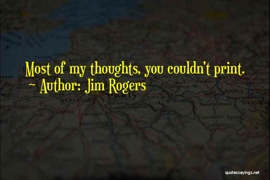 Jim Rogers Quotes: Most Of My Thoughts, You Couldn't Print.