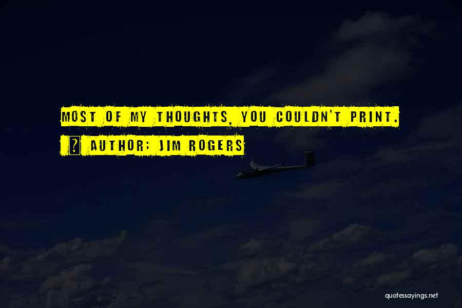 Jim Rogers Quotes: Most Of My Thoughts, You Couldn't Print.