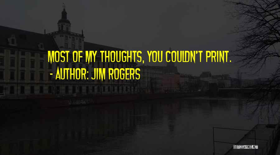 Jim Rogers Quotes: Most Of My Thoughts, You Couldn't Print.